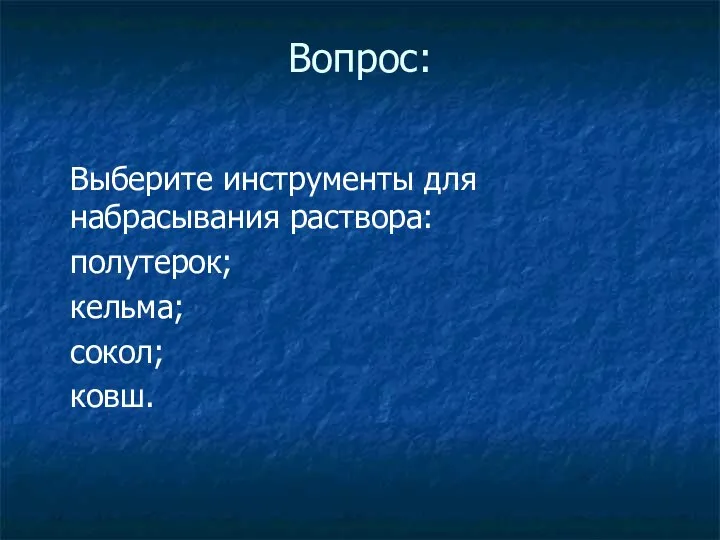 Вопрос: Выберите инструменты для набрасывания раствора: полутерок; кельма; сокол; ковш.