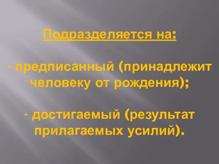 Подразделяется на: - предписанный (принадлежит человеку от рождения); - достигаемый (результат прилагаемых усилий).