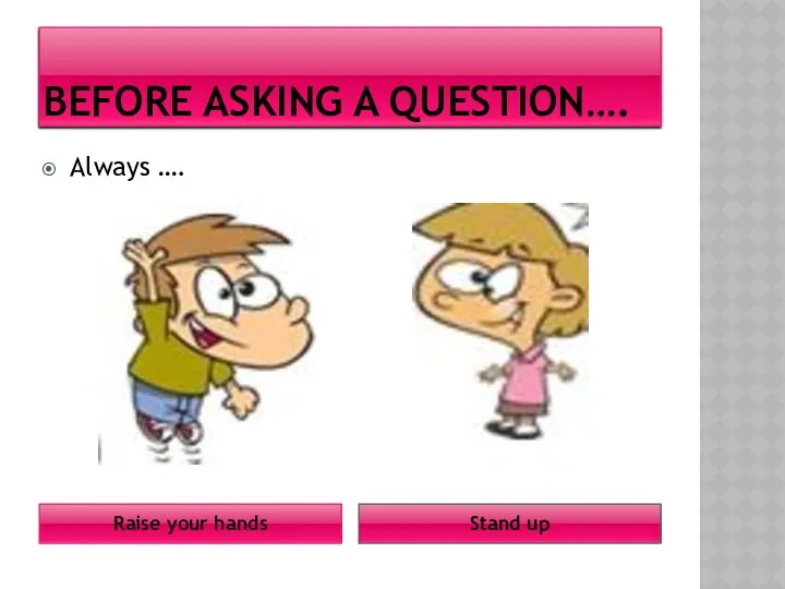 BEFORE ASKING A QUESTION…. Raise your hands Stand up Always ….