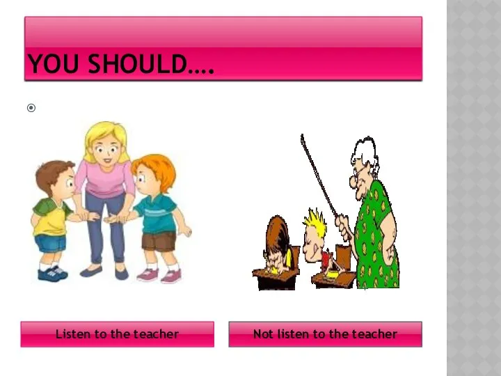 YOU SHOULD…. Listen to the teacher Not listen to the teacher