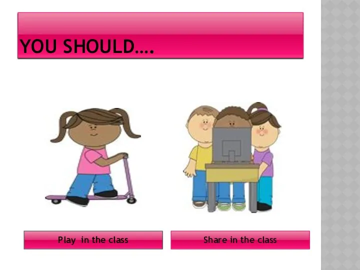 YOU SHOULD…. Share in the class Play in the class