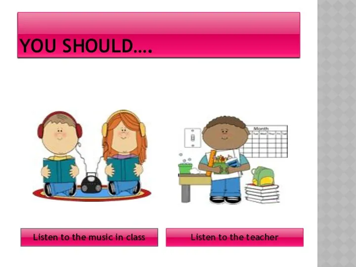 YOU SHOULD…. Listen to the teacher Listen to the music in class