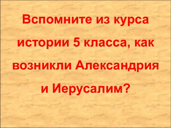 Вспомните из курса истории 5 класса, как возникли Александрия и Иерусалим?