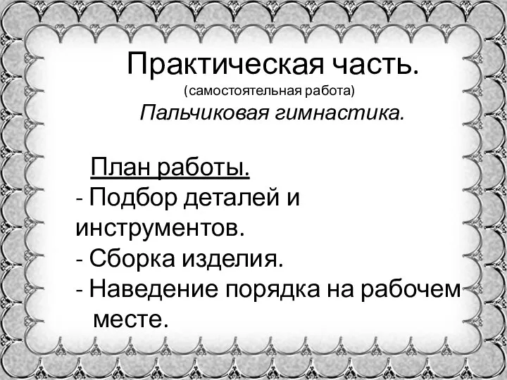 Практическая часть. (самостоятельная работа) Пальчиковая гимнастика. План работы. - Подбор деталей