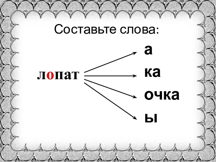 Составьте слова: лопат а ка очка ы