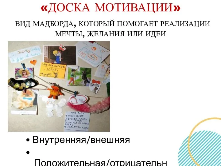 «ДОСКА МОТИВАЦИИ» ВИД МАДБОРДА, КОТОРЫЙ ПОМОГАЕТ РЕАЛИЗАЦИИ МЕЧТЫ, ЖЕЛАНИЯ ИЛИ ИДЕИ • Внутренняя/внешняя • Положительная/отрицательная