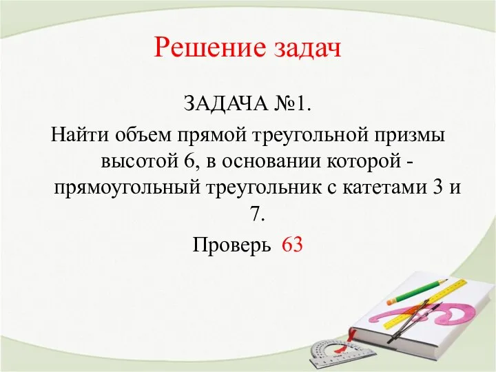 Решение задач ЗАДАЧА №1. Найти объем прямой треугольной призмы высотой 6,