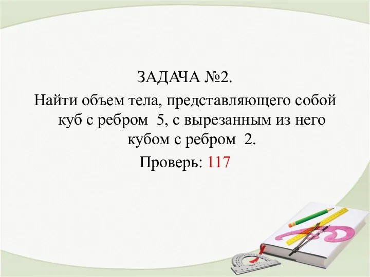 ЗАДАЧА №2. Найти объем тела, представляющего собой куб с ребром 5,