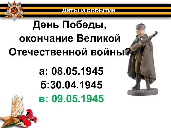 День Победы, окончание Великой Отечественной войны? Даты и события а: 08.05.1945 б:30.04.1945 в: 09.05.1945