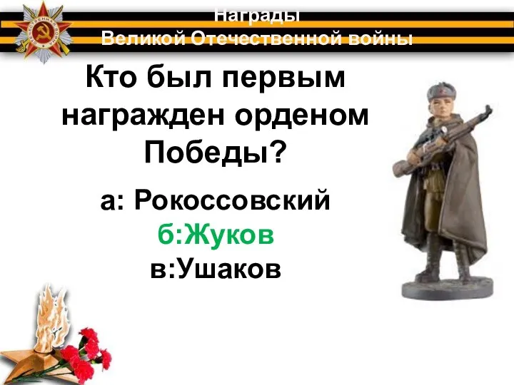 Кто был первым награжден орденом Победы? Награды Великой Отечественной войны а: Рокоссовский б:Жуков в:Ушаков