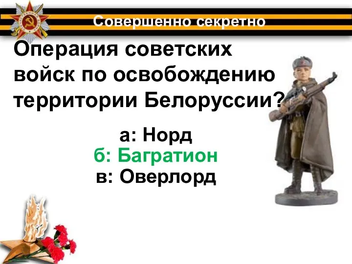 Операция советских войск по освобождению территории Белоруссии? Совершенно секретно а: Норд б: Багратион в: Оверлорд