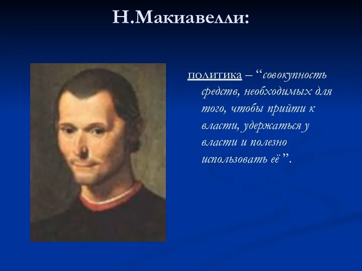 Н.Макиавелли: политика – “совокупность средств, необходимых для того, чтобы прийти к