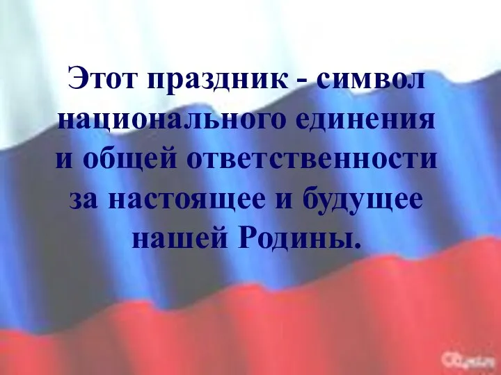 Этот праздник - символ национального единения и общей ответственности за настоящее и будущее нашей Родины.