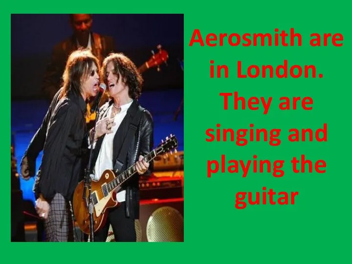 Aerosmith are in London. They are singing and playing the guitar