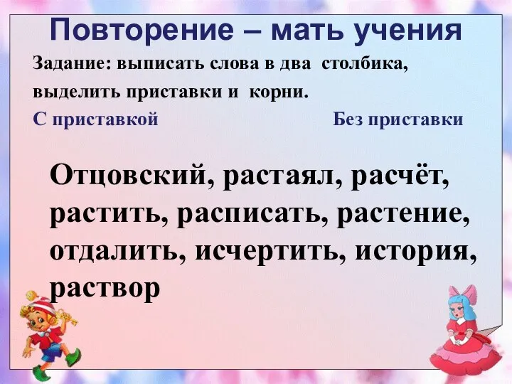 Повторение – мать учения Задание: выписать слова в два столбика, выделить