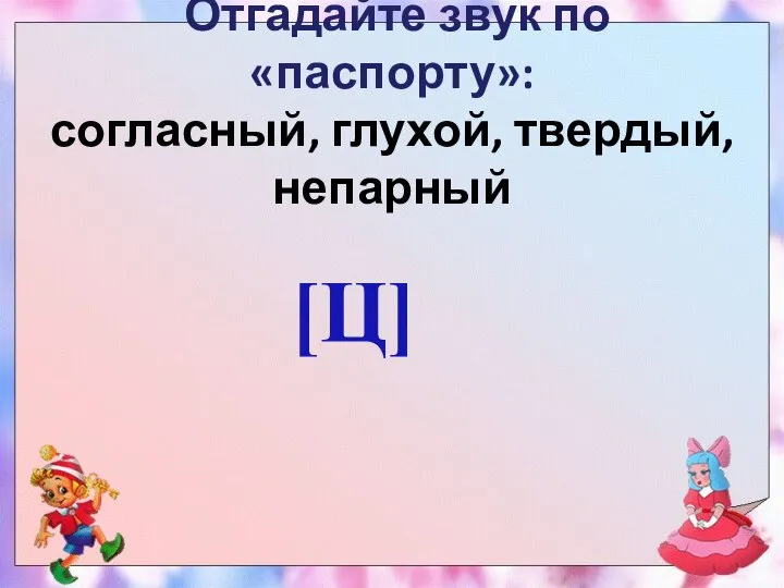 Отгадайте звук по «паспорту»: согласный, глухой, твердый, непарный [Ц]