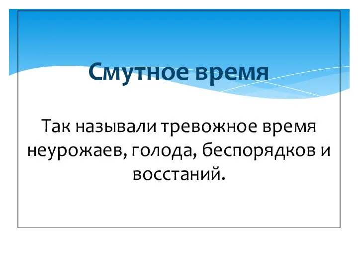 Смутное время Так называли тревожное время неурожаев, голода, беспорядков и восстаний.