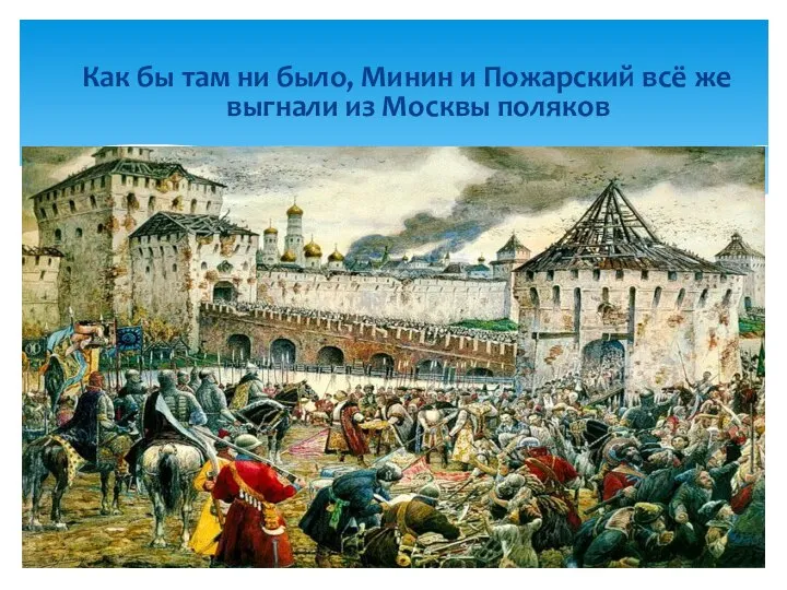 Как бы там ни было, Минин и Пожарский всё же выгнали из Москвы поляков