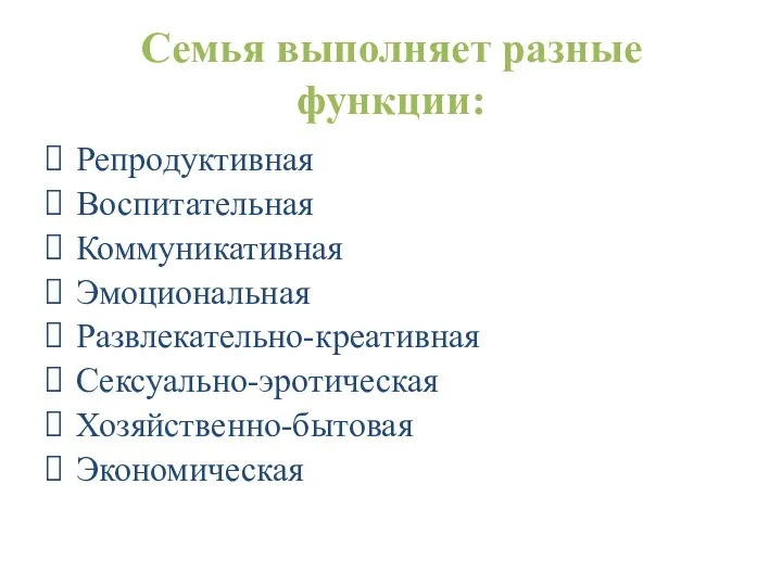 Семья выполняет разные функции: Репродуктивная Воспитательная Коммуникативная Эмоциональная Развлекательно-креативная Сексуально-эротическая Хозяйственно-бытовая Экономическая