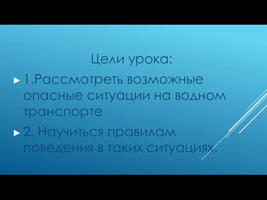 Цели урока: 1.Рассмотреть возможные опасные ситуации на водном транспорте 2. Научиться правилам поведения в таких ситуациях.