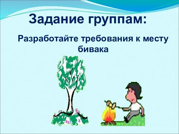 Задание группам: Разработайте требования к месту бивака