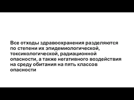 Все отходы здравоохранения разделяются по степени их эпидемиологической, токсикологической, радиационной опасности,