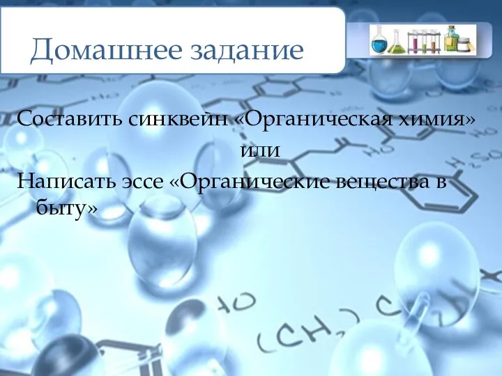 Домашнее задание Составить синквейн «Органическая химия» или Написать эссе «Органические вещества в быту»