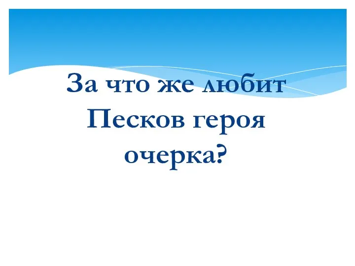 За что же любит Песков героя очерка?