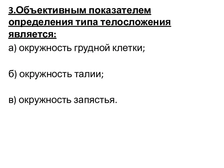 3.Объективным показателем определения типа телосложения является: а) окружность грудной клетки; б) окружность талии; в) окружность запястья.