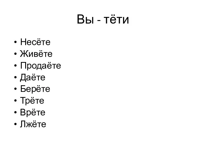 Вы - тёти Несёте Живёте Продаёте Даёте Берёте Трёте Врёте Лжёте