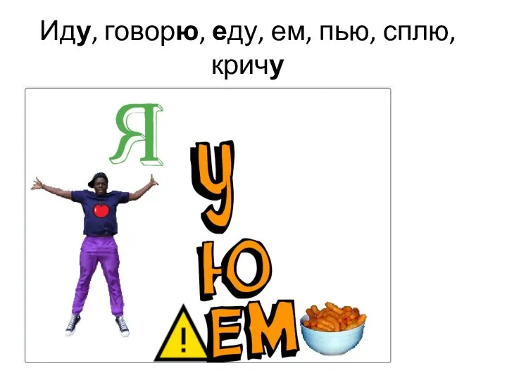 Иду, говорю, еду, ем, пью, сплю, кричу