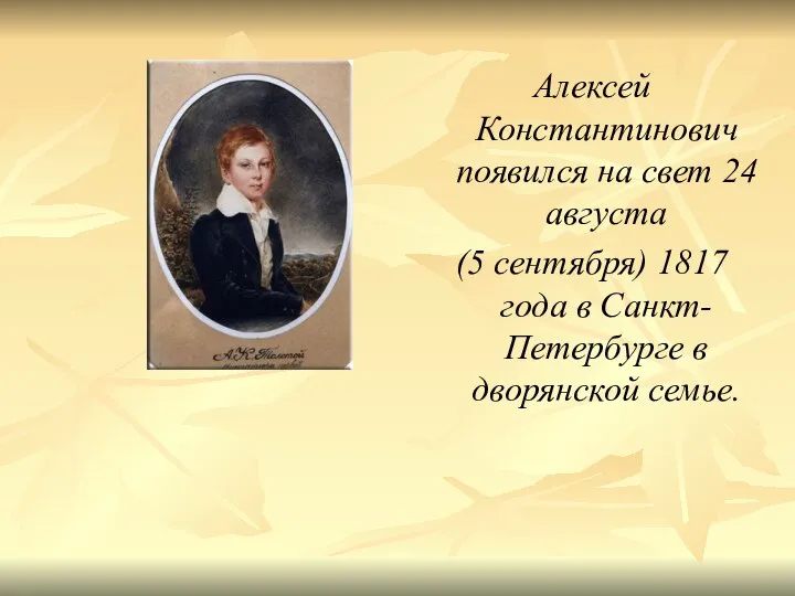 Алексей Константинович появился на свет 24 августа (5 сентября) 1817 года в Санкт-Петербурге в дворянской семье.