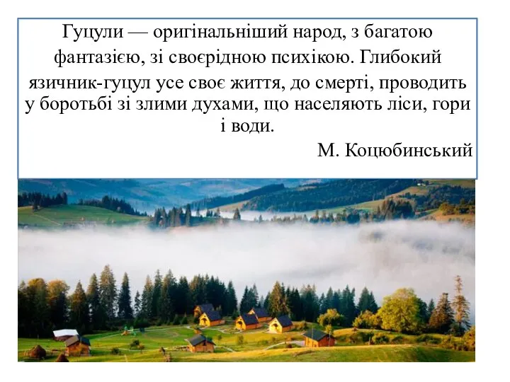 Гуцули — оригінальніший народ, з багатою фантазією, зі своєрідною психікою. Глибокий