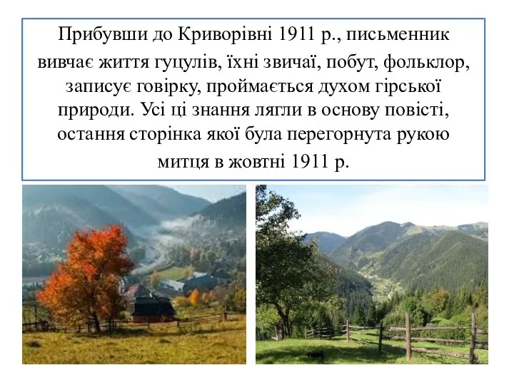 Прибувши до Криворівні 1911 р., письменник вивчає життя гуцулів, їхні звичаї,