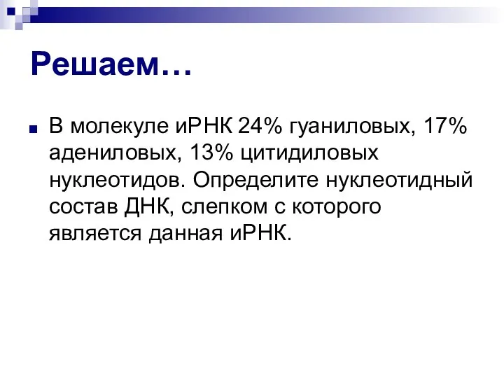 Решаем… В молекуле иРНК 24% гуаниловых, 17% адениловых, 13% цитидиловых нуклеотидов.