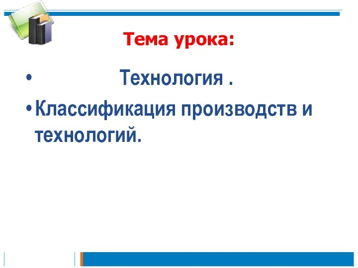 Тема урока: Технология . Классификация производств и технологий.