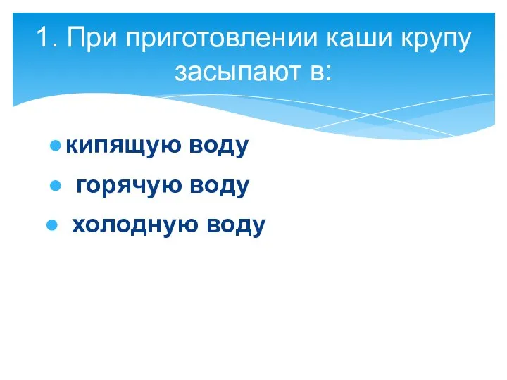 1. При приготовлении каши крупу засыпают в: кипящую воду горячую воду холодную воду