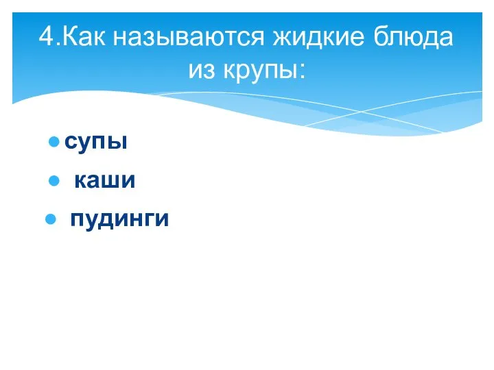 4.Как называются жидкие блюда из крупы: супы каши пудинги