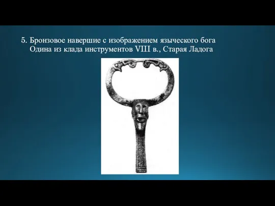 5. Бронзовое навершие с изображением языческого бога Одина из клада инструментов VIII в., Старая Ладога