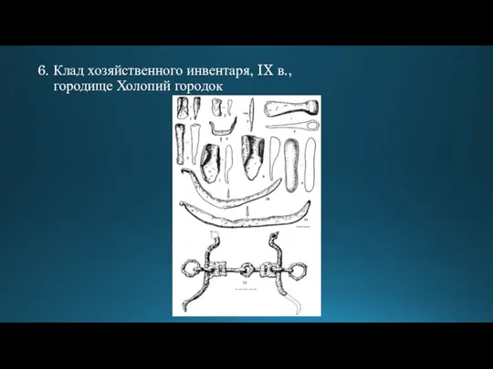 6. Клад хозяйственного инвентаря, IX в., городище Холопий городок