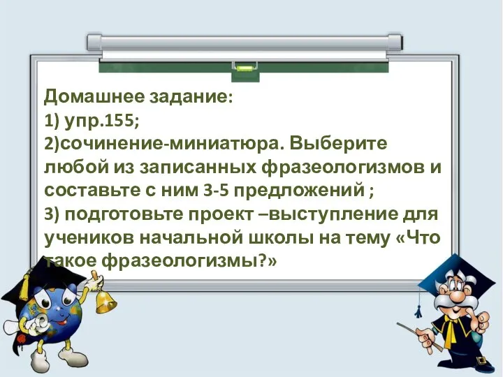 Домашнее задание: 1) упр.155; 2)сочинение-миниатюра. Выберите любой из записанных фразеологизмов и