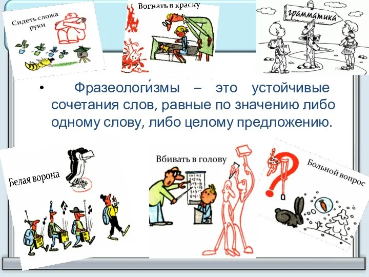 Фразеологи́змы – это устойчивые сочетания слов, равные по значению либо одному слову, либо целому предложению.