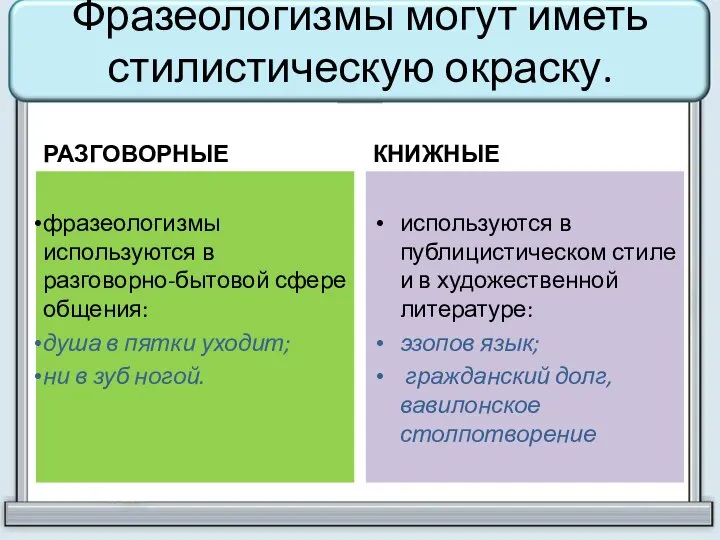 Фразеологизмы могут иметь стилистическую окраску. РАЗГОВОРНЫЕ фразеологизмы используются в разговорно-бытовой сфере