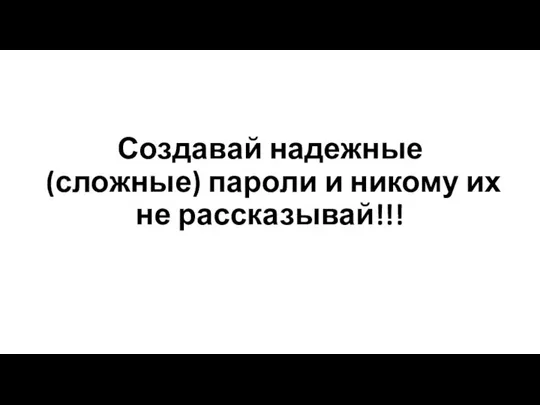 Создавай надежные (сложные) пароли и никому их не рассказывай!!!