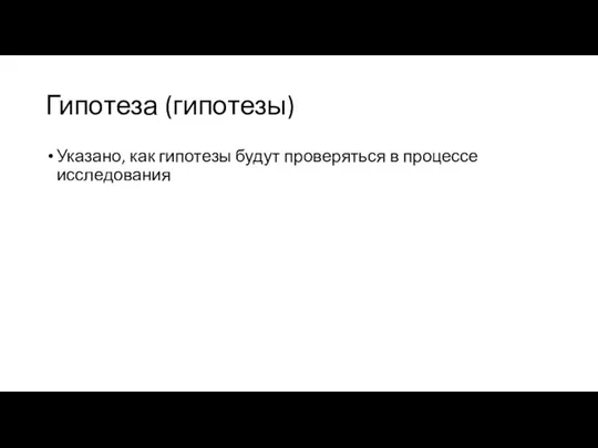 Гипотеза (гипотезы) Указано, как гипотезы будут проверяться в процессе исследования