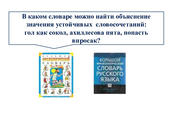 В каком словаре можно найти объяснение значения устойчивых словосочетаний: гол как сокол, ахиллесова пята, попасть впросак?