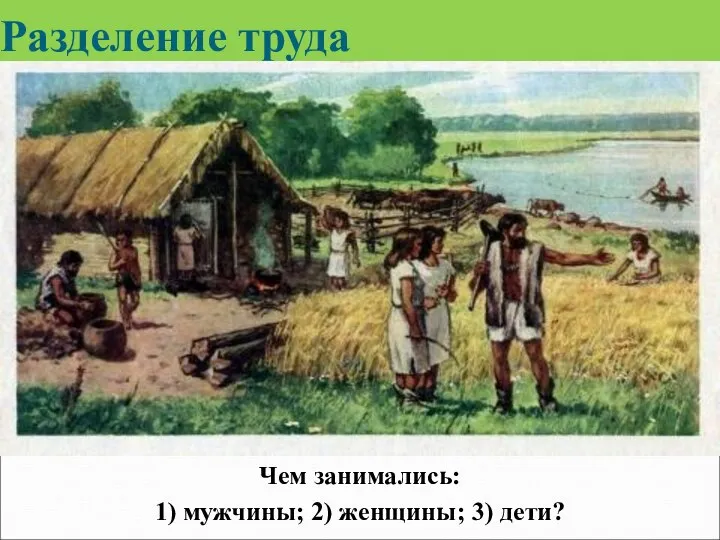 Разделение труда Чем занимались: 1) мужчины; 2) женщины; 3) дети?