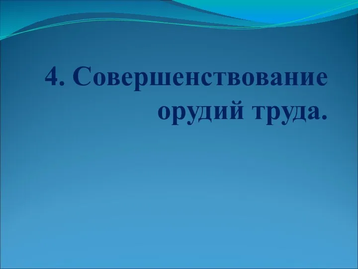 4. Совершенствование орудий труда.