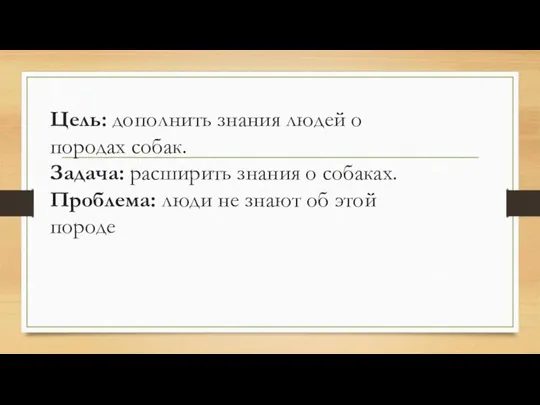 Цель: дополнить знания людей о породах собак. Задача: расширить знания о