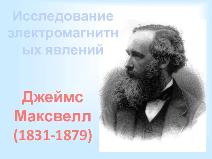 Исследование электромагнитных явлений Джеймс Максвелл (1831-1879)